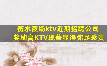 衡水夜场ktv近期招聘公司奖励高KTV现薪显得弥足珍贵
